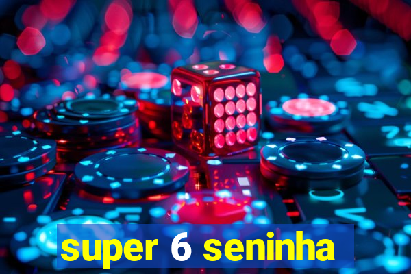 super 6 seninha